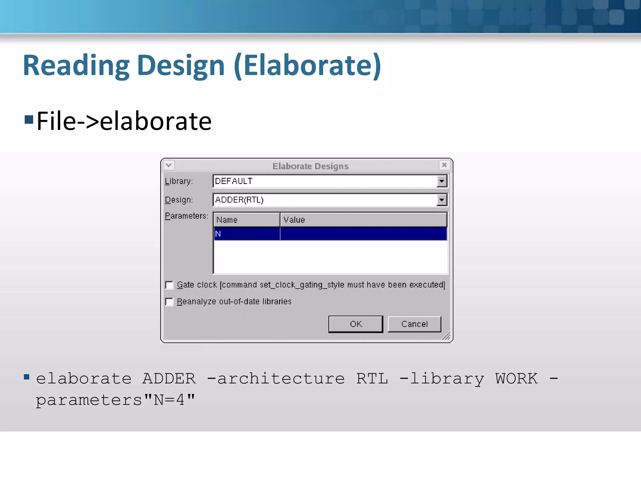 Reading Design (Elaborate)
File->elaborate




 elaborate ADDER -architecture RTL -library WORK -
  parameters"N=4"
 