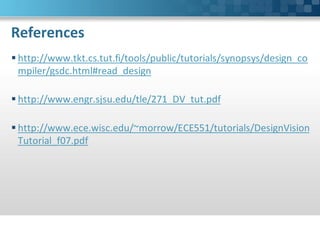 References
 http://www.tkt.cs.tut.fi/tools/public/tutorials/synopsys/design_co
  mpiler/gsdc.html#read_design

 http://www.engr.sjsu.edu/tle/271_DV_tut.pdf

 http://www.ece.wisc.edu/~morrow/ECE551/tutorials/DesignVision
  Tutorial_f07.pdf
 