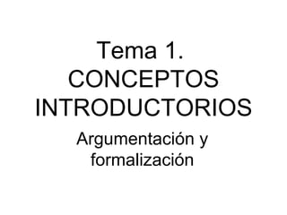 Tema 1.  CONCEPTOS INTRODUCTORIOS Argumentación y formalización 