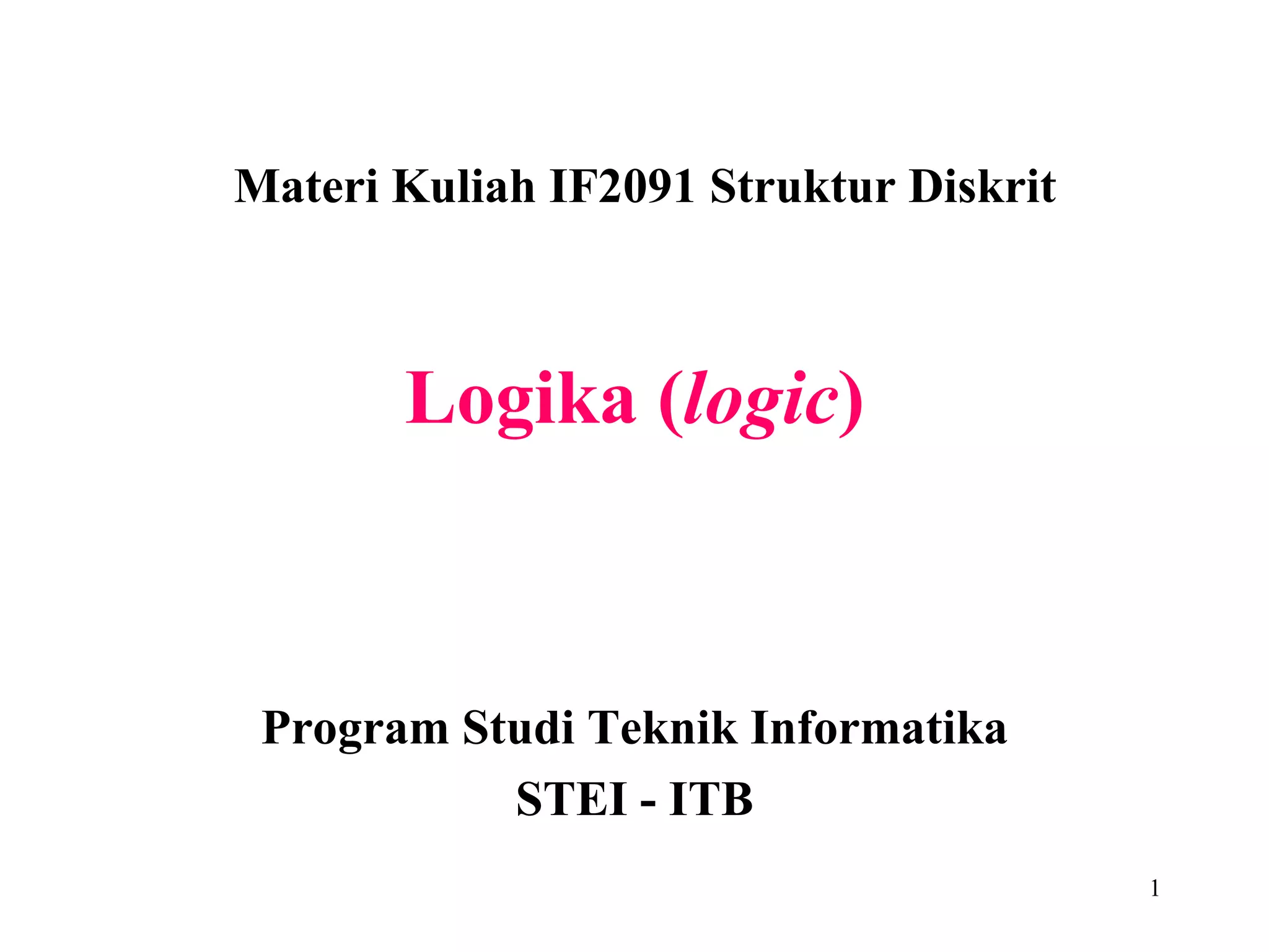 Logika ( logic ) Materi Kuliah IF2091 Struktur Diskrit Program Studi Teknik Informatika STEI - ITB 