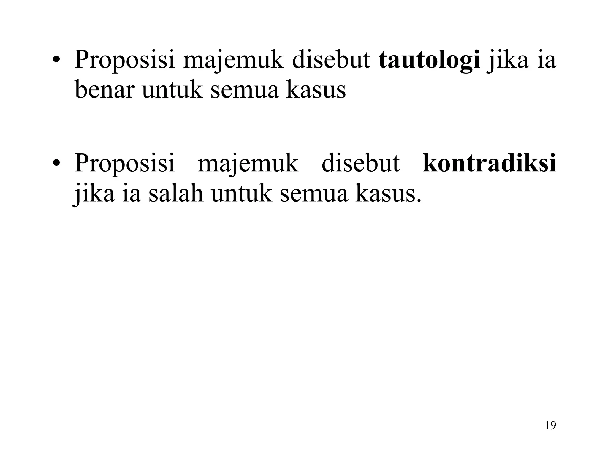 Proposisi majemuk disebut  tautologi  jika ia benar untuk semua kasus Proposisi majemuk disebut  kontradiksi  jika ia salah untuk semua kasus.  