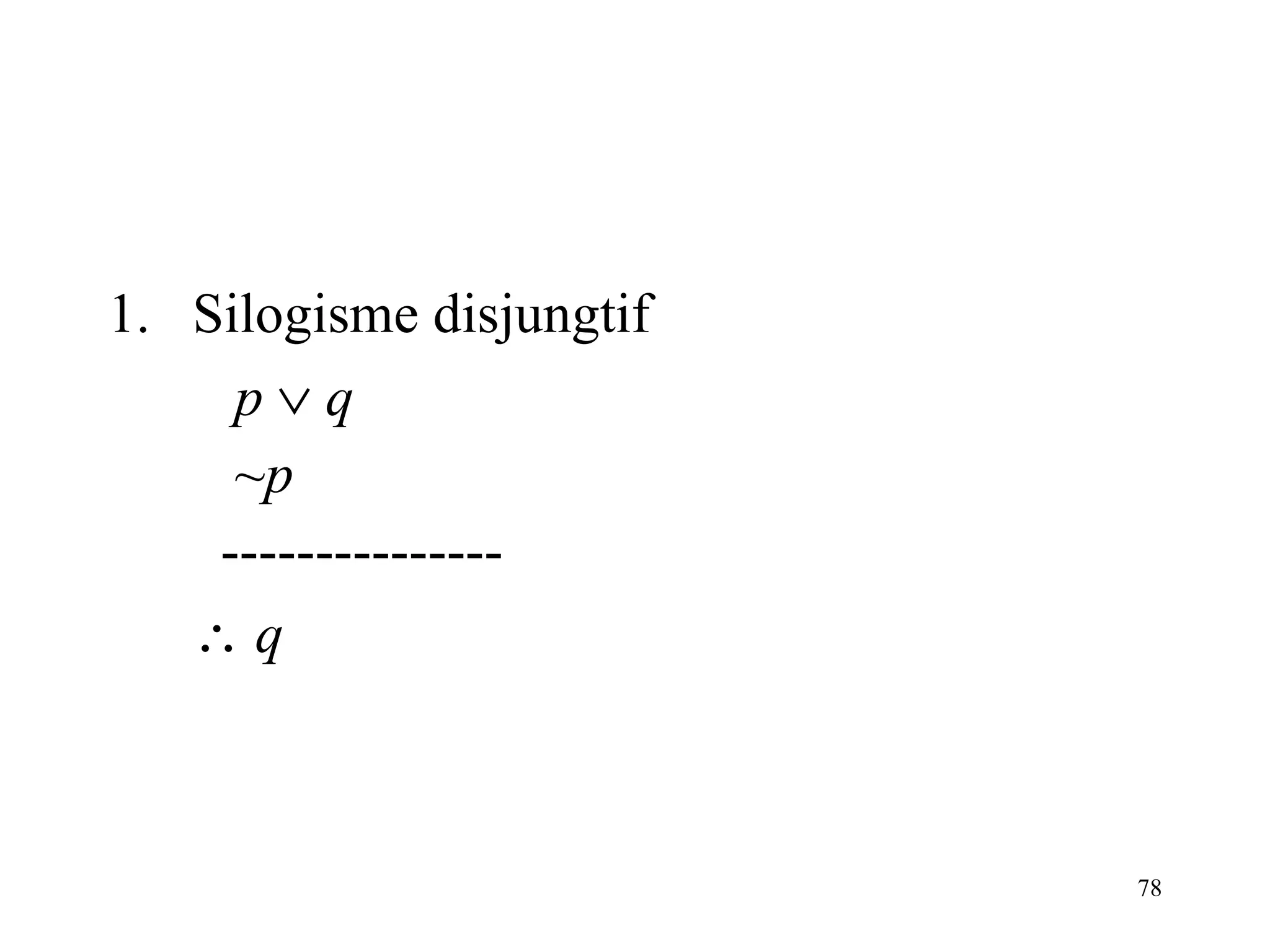 Silogisme disjungtif p      q ~ p   ---------------    q 