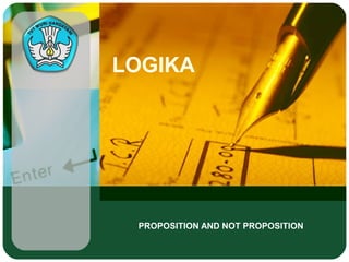 LOGIKA




 PROPOSITION AND NOT PROPOSITION
 
