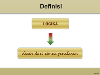 Definisi
LOGIKA

dasar dari semua penalaran

 