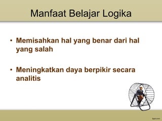 Manfaat Belajar Logika
• Memisahkan hal yang benar dari hal
yang salah
• Meningkatkan daya berpikir secara
analitis

 