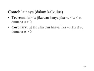 111
Contoh lainnya (dalam kalkulus)
• Teorema: |x| < a jika dan hanya jika –a < x < a,
dumana a > 0
• Corollary: |x|  a jika dan hanya jika –a  x  a,
dumana a > 0
 