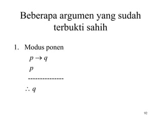 92
Beberapa argumen yang sudah
terbukti sahih
1. Modus ponen
p  q
p
---------------
 q
 