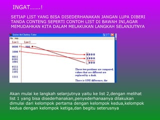 Akan mulai ke langkah selanjutnya yaitu ke list 2,dengan melihat list 1 yang bisa disederhanakan,penyederhanaanya dilakukan dimulai dari kelompok pertama dengan kelompok kedua,kelompok kedua dengan kelompok ketiga,dan begitu seterusnya INGAT…….! SETIAP LIST YANG BISA DISEDERHANAKAN JANGAN LUPA DIBERI TANDA CONTENG SEPERTI CONTOH LIST DI BAWAH INI,AGAR MEMUDAHKAN KITA DALAM MELAKUKAN LANGKAH SELANJUTNYA 
