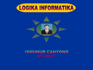 ISMUNUR CAHYONO LOGIKA INFORMATIKA NIM : 0802117 