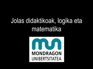 Jolas
didaktikoak, eraikuntzak, logik
       a eta matematika
 