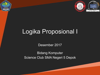 Logika Proposional I
Desember 2017
Bidang Komputer
Science Club SMA Negeri 5 Depok
 