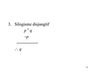 78
3. Silogisme disjungtif
p  q
~p
---------------
 q
 