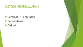 METODE PEMBELAJARAN
 Ceramah / Penjelasan
 Demonstrasi
 Diskusi
 