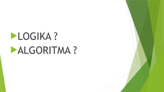 LOGIKA ?
ALGORITMA ?
 