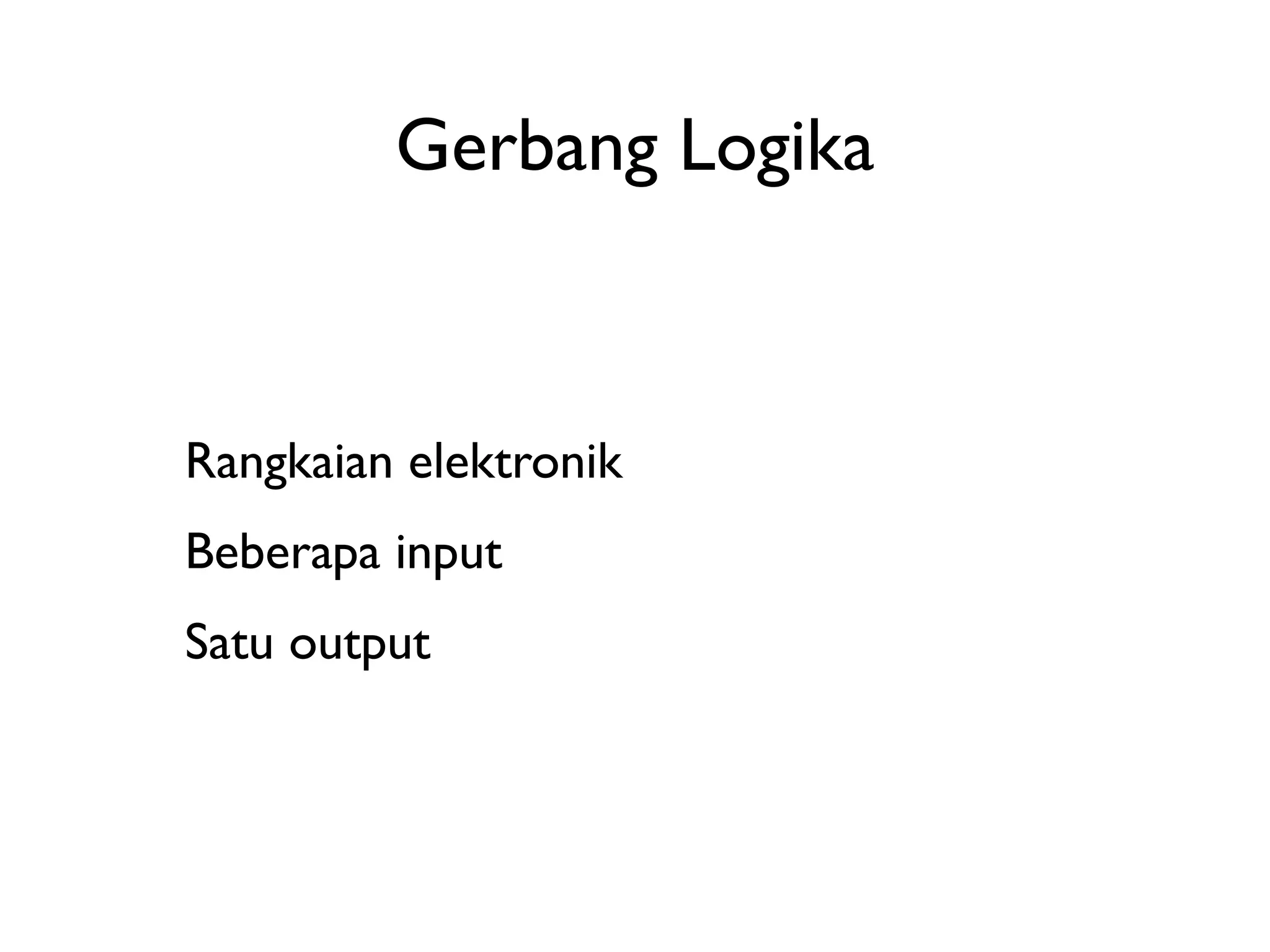 Gerbang Logika 
Rangkaian elektronik 
Beberapa input 
Satu output 
 