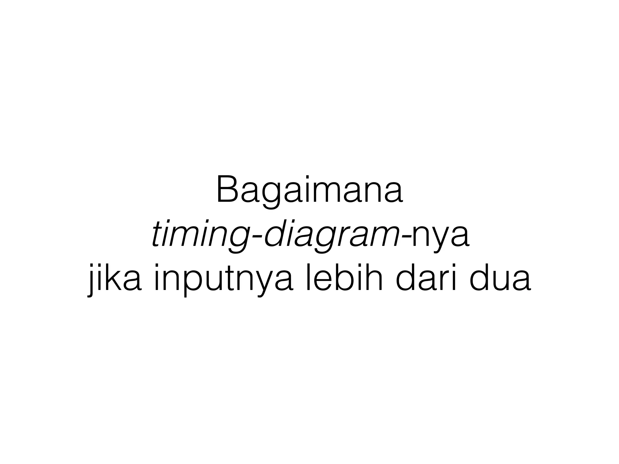 Bagaimana 
timing-diagram-nya 
jika inputnya lebih dari dua 
 