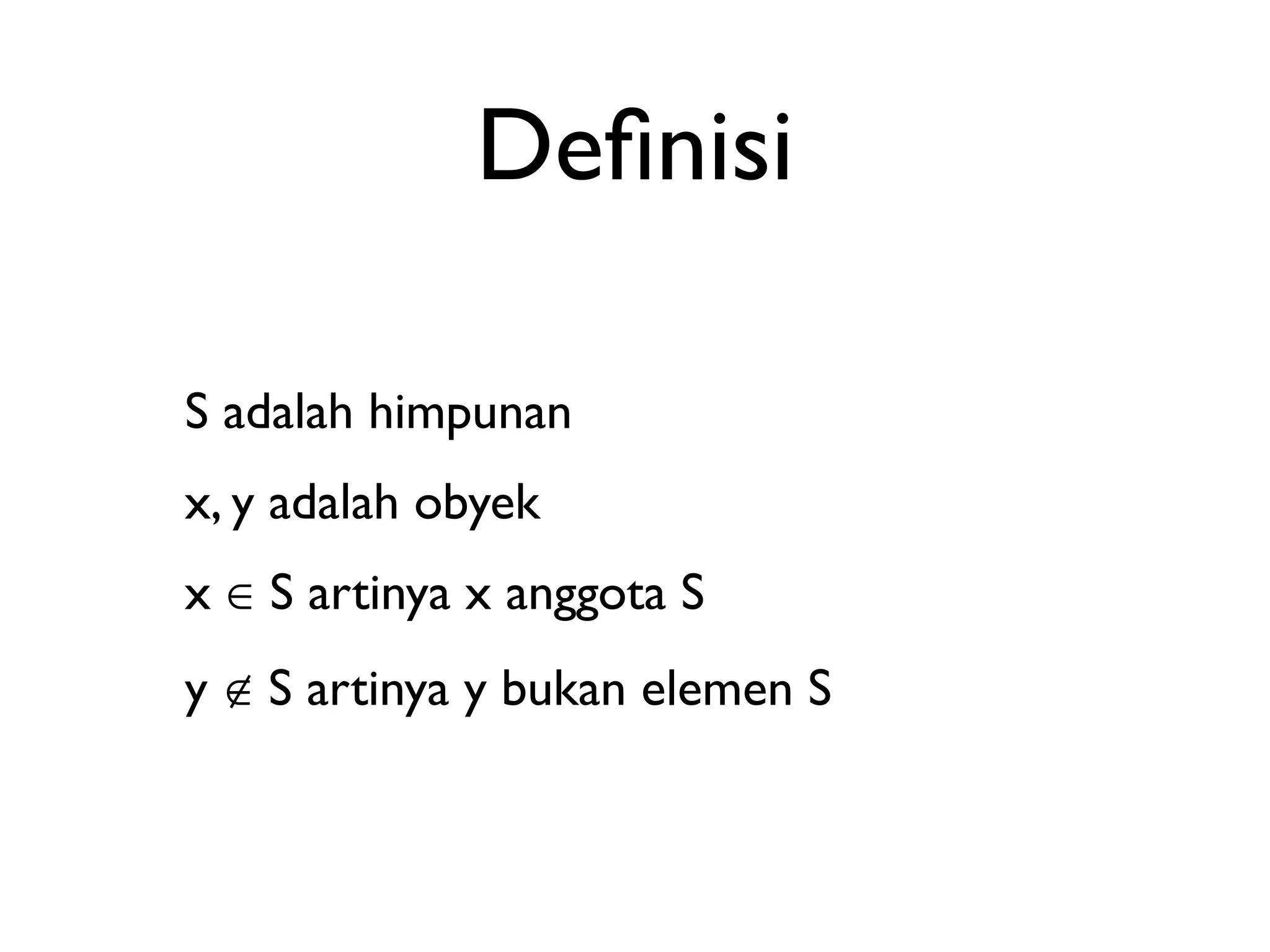 Definisi 
S adalah himpunan 
x, y adalah obyek 
x ∈ S artinya x anggota S 
y ∉ S artinya y bukan elemen S 
 