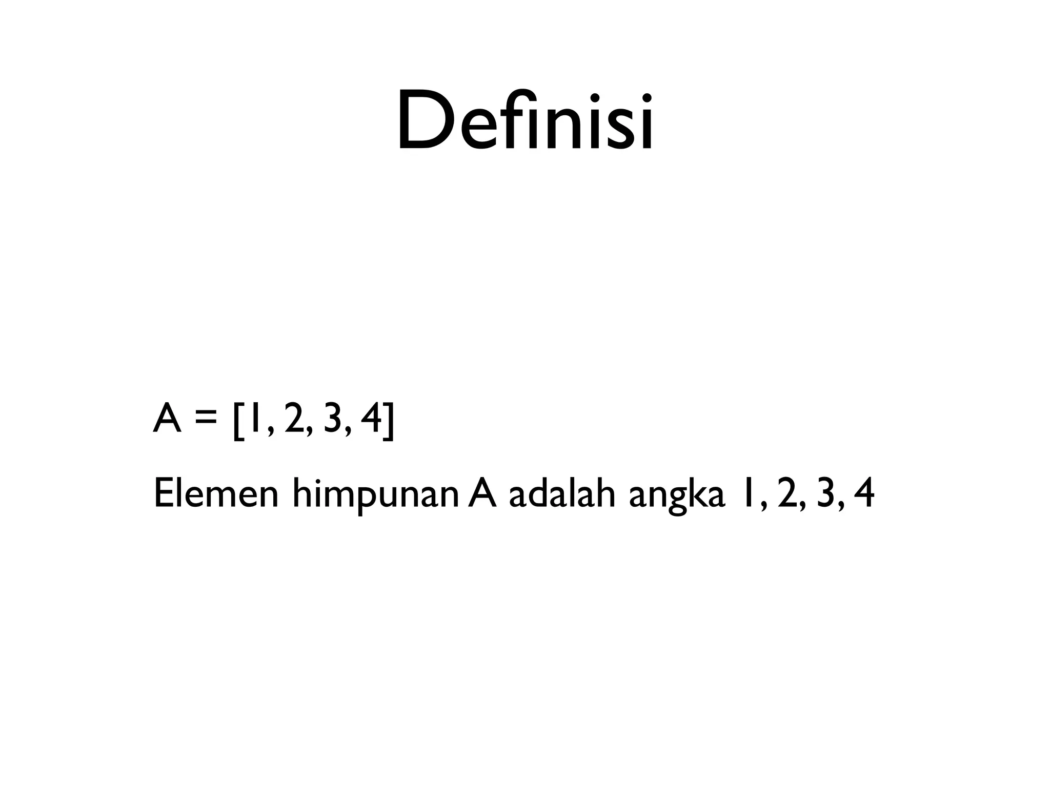 Definisi 
A = [1, 2, 3, 4] 
Elemen himpunan A adalah angka 1, 2, 3, 4 
 