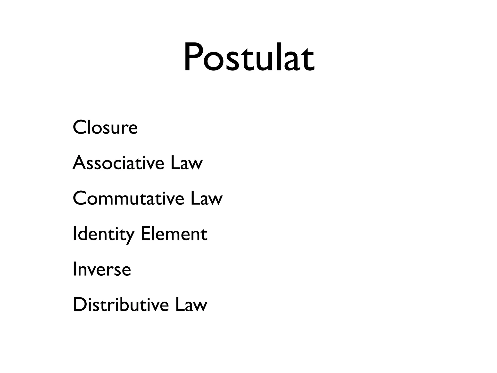 Postulat 
Closure 
Associative Law 
Commutative Law 
Identity Element 
Inverse 
Distributive Law 
 