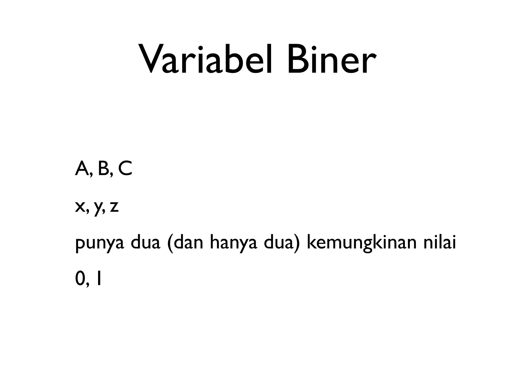 Variabel Biner 
A, B, C 
x, y, z 
punya dua (dan hanya dua) kemungkinan nilai 
0, 1 
 