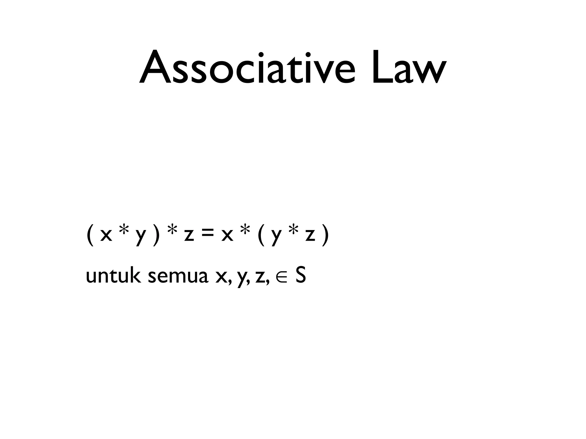 Associative Law 
( x * y ) * z = x * ( y * z ) 
untuk semua x, y, z, ∈ S 
 
