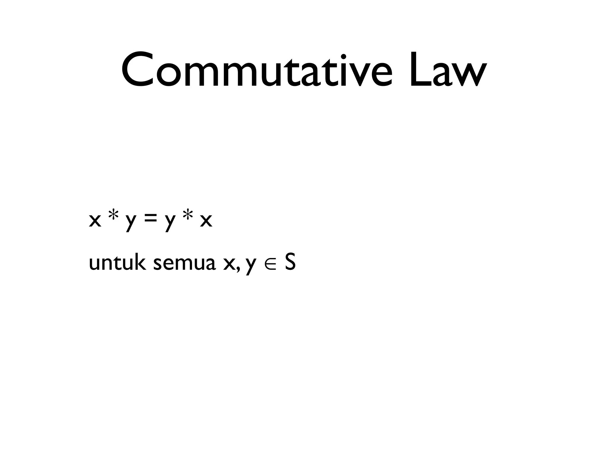 Commutative Law 
x * y = y * x 
untuk semua x, y ∈ S 
 