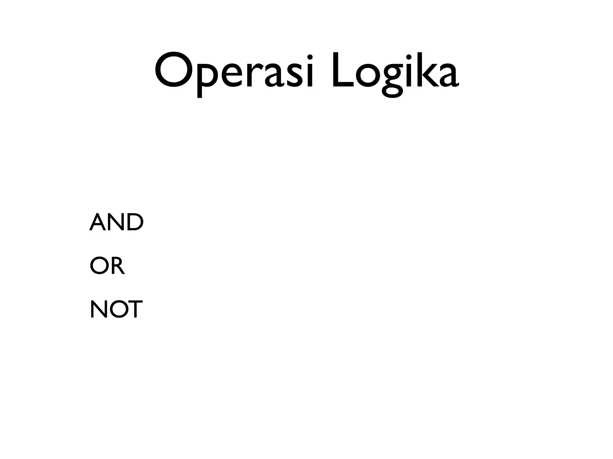 Operasi Logika 
AND 
OR 
NOT 
 