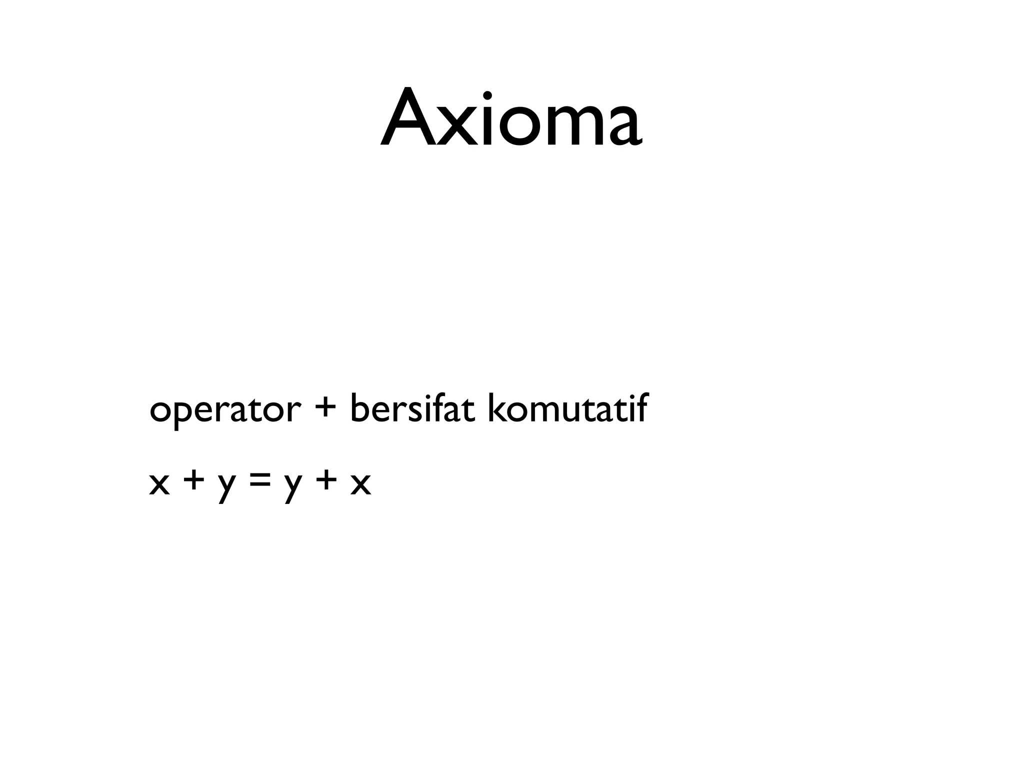 Axioma 
operator + bersifat komutatif 
x + y = y + x 
 