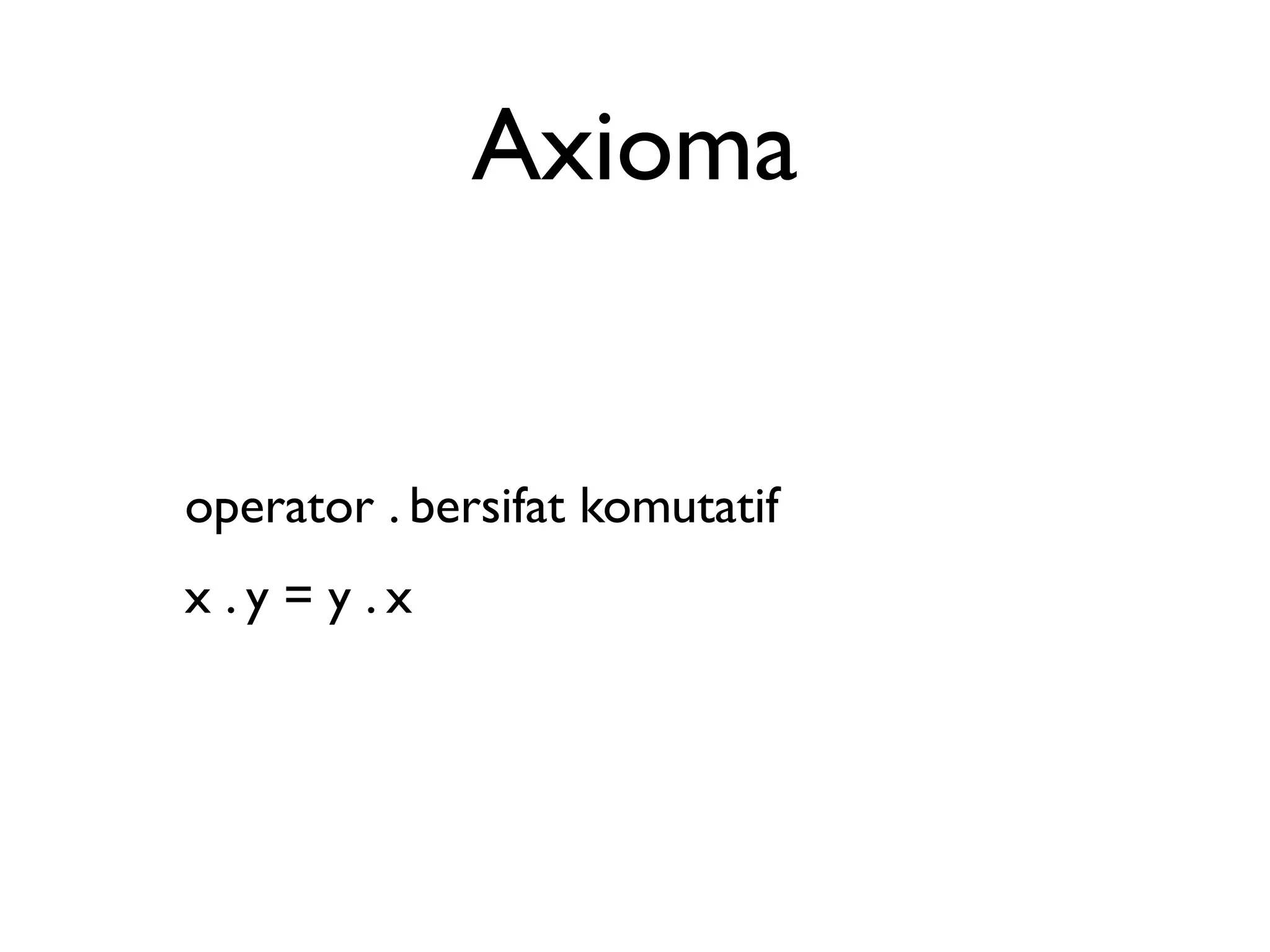 Axioma 
operator . bersifat komutatif 
x . y = y . x 
 