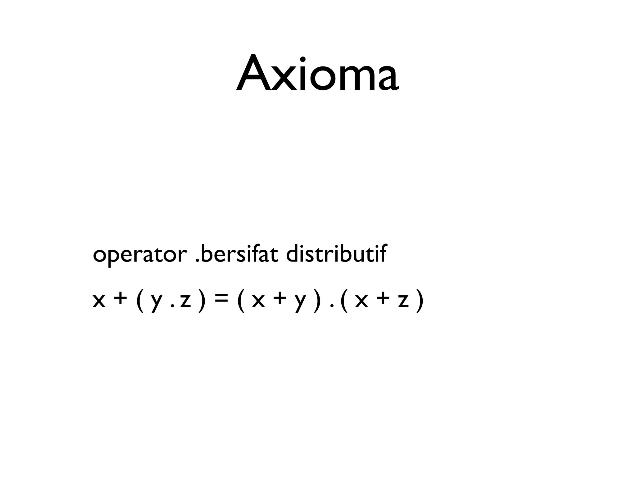 Axioma 
operator .bersifat distributif 
x + ( y . z ) = ( x + y ) . ( x + z ) 
 