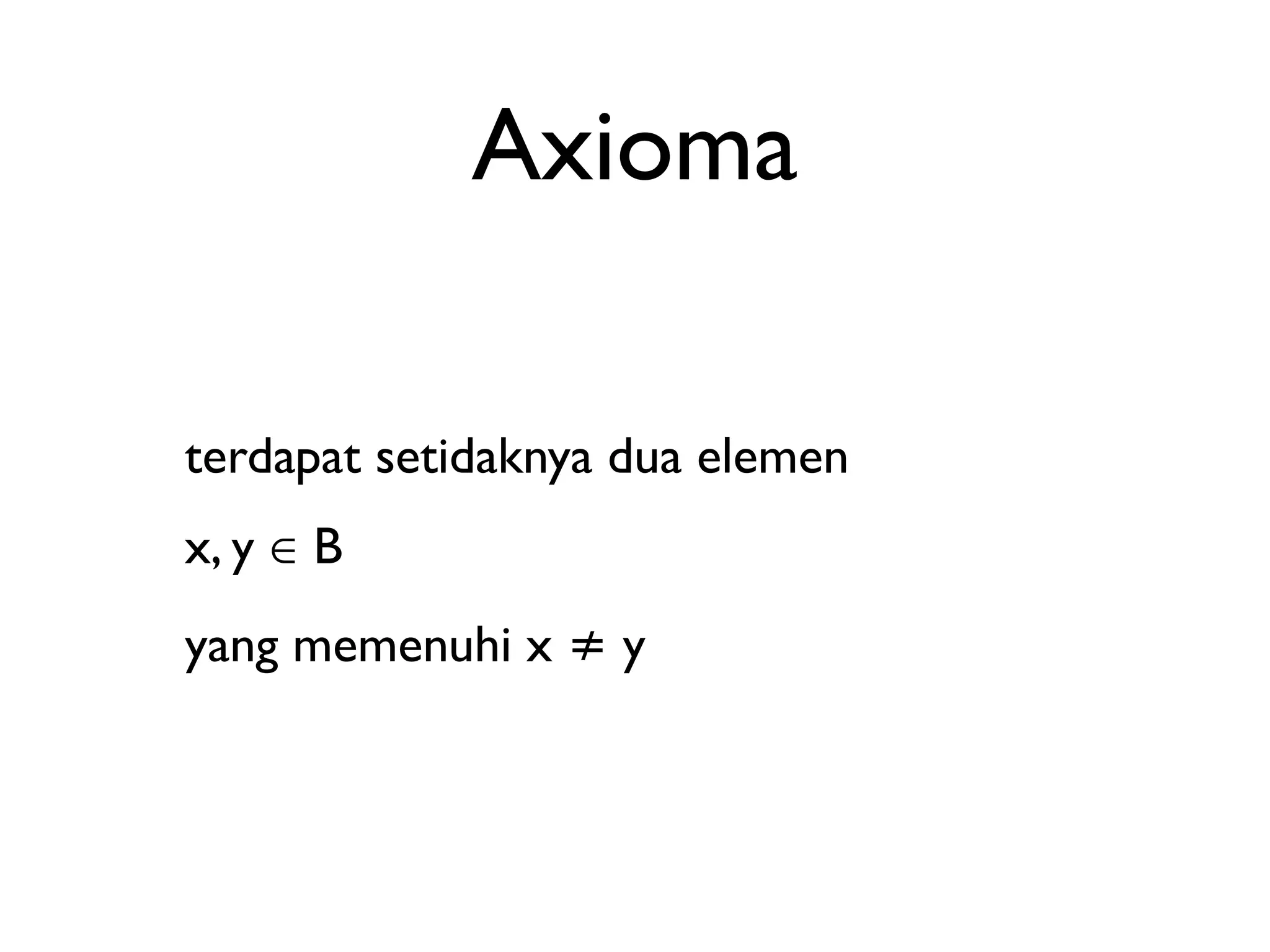 Axioma 
terdapat setidaknya dua elemen 
x, y ∈ B 
yang memenuhi x ≠ y 
 