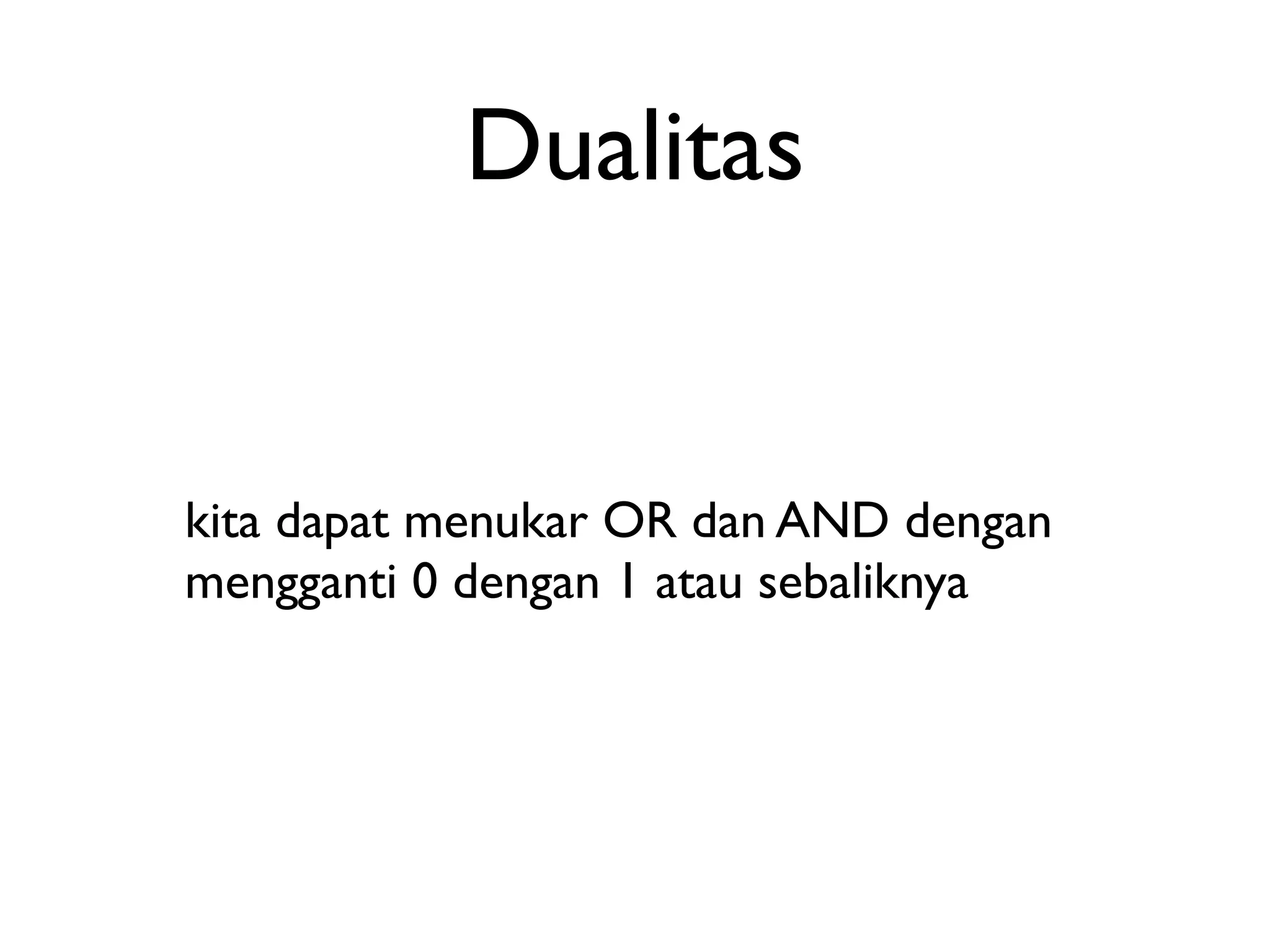 Dualitas 
kita dapat menukar OR dan AND dengan 
mengganti 0 dengan 1 atau sebaliknya 
 