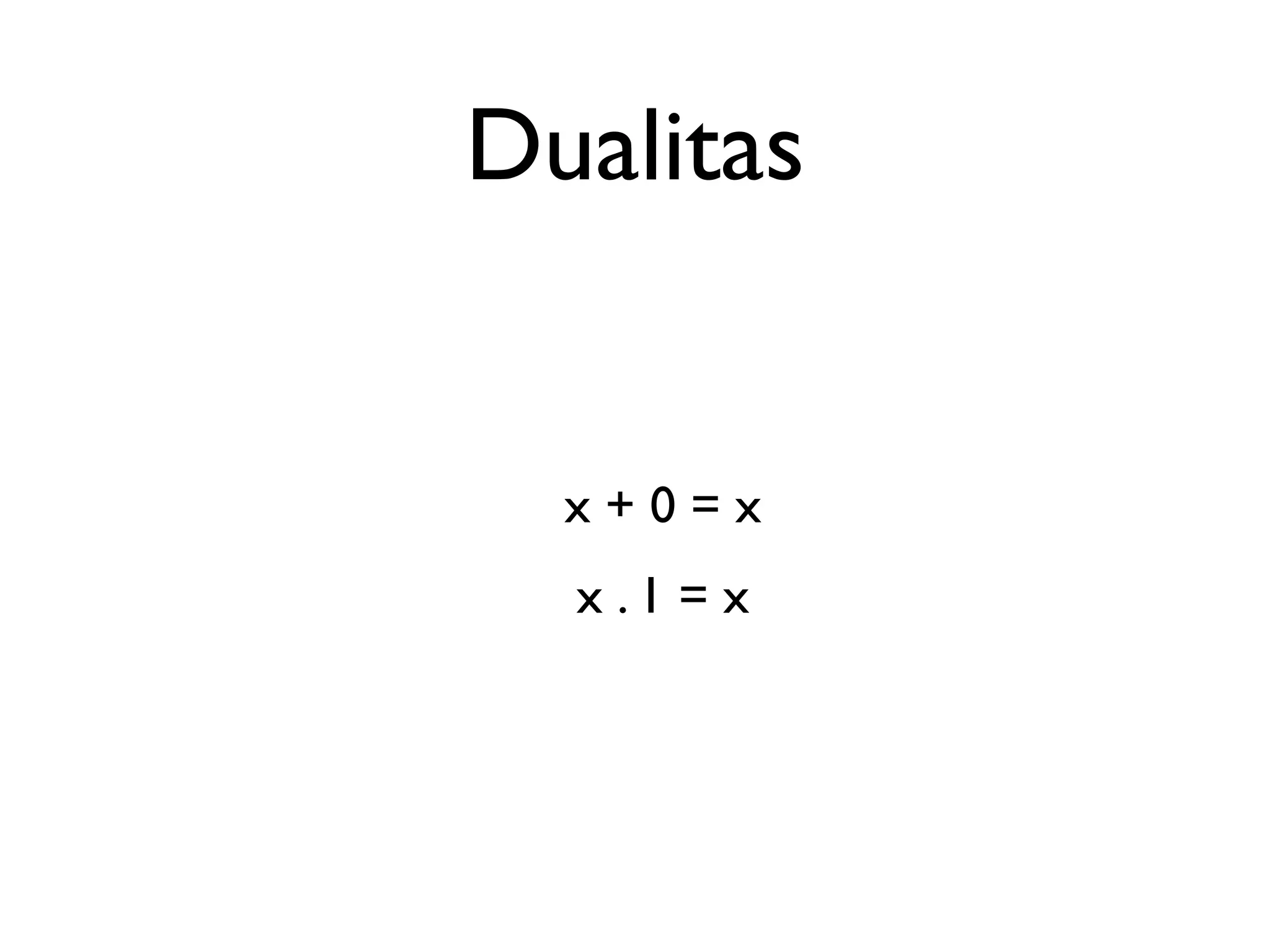 Dualitas 
x + 0 = x 
x . 1 = x 
 