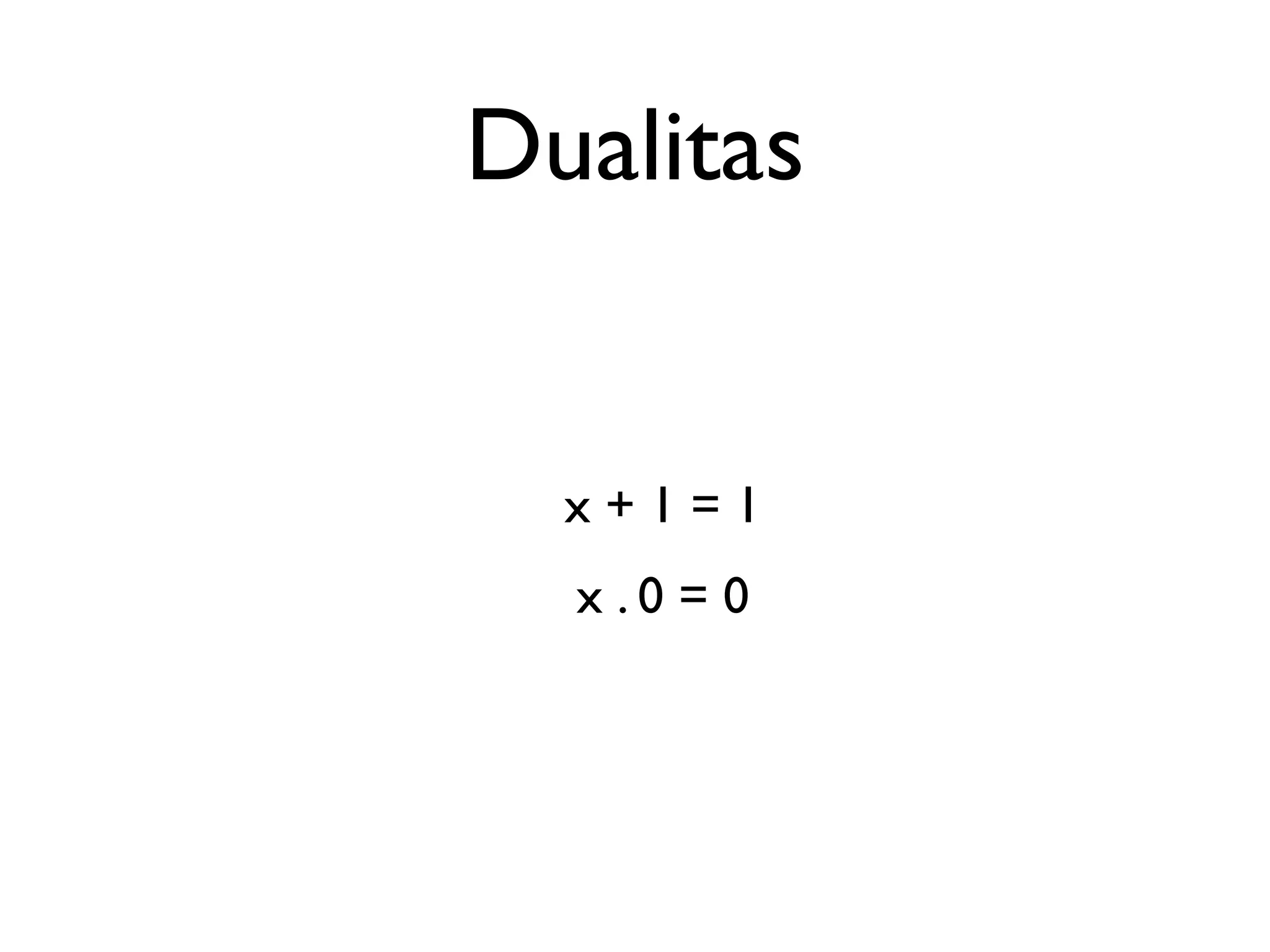 Dualitas 
x + 1 = 1 
x . 0 = 0 
 