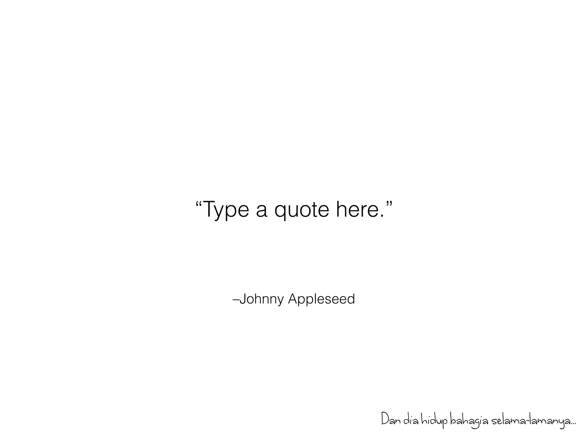 “Type a quote here.” 
–Johnny Appleseed 
Dan dia hidup bahagia selama-lamanya... 
 