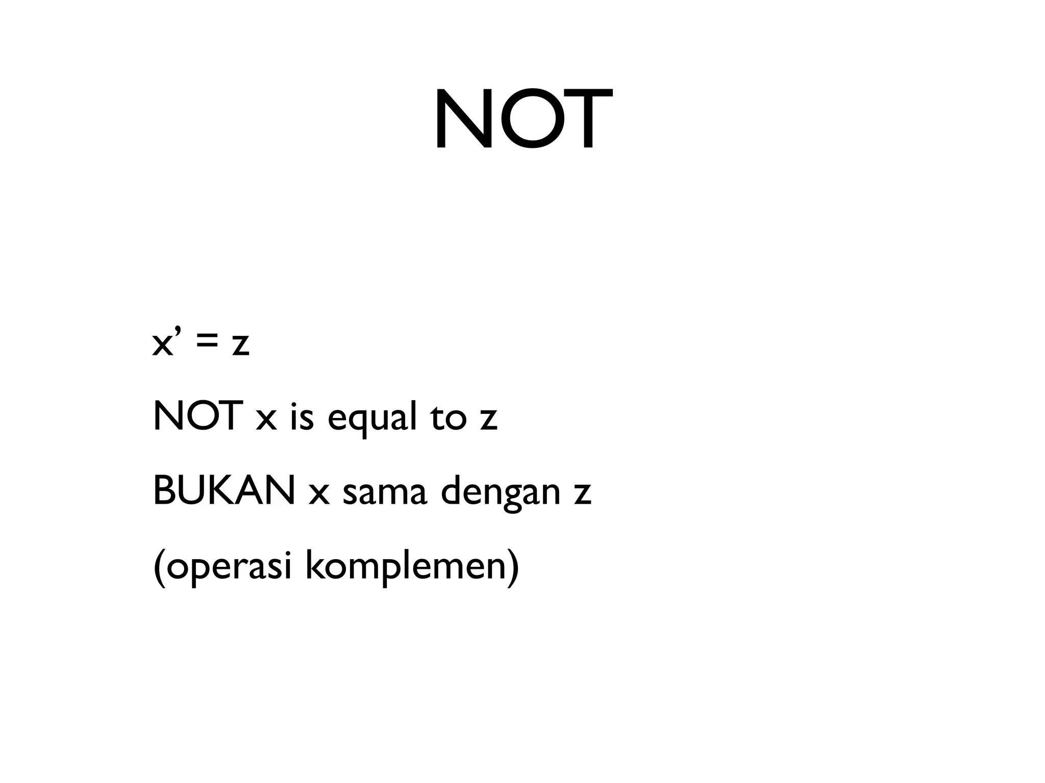 NOT 
x’ = z 
NOT x is equal to z 
BUKAN x sama dengan z 
(operasi komplemen) 
 
