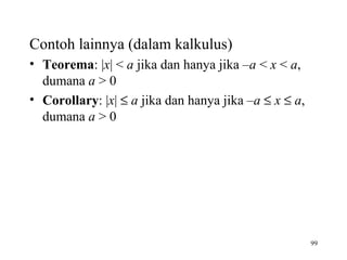 99
Contoh lainnya (dalam kalkulus)
• Teorema: |x| < a jika dan hanya jika –a < x < a,
dumana a > 0
• Corollary: |x| ≤ a jika dan hanya jika –a ≤ x ≤ a,
dumana a > 0
 