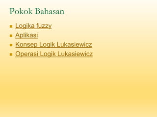 Pokok Bahasan
◼ Logika fuzzy
◼ Aplikasi
◼ Konsep Logik Lukasiewicz
◼ Operasi Logik Lukasiewicz
 
