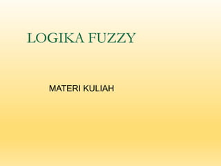 LOGIKA FUZZY
MATERI KULIAH
 