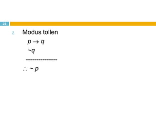 23
2. Modus tollen
p q
~q
---------------
~ p
 