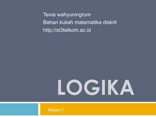 LOGIKA
Tenia wahyuningrum
Bahan kuliah matematika diskrit
http://st3telkom.ac.id
Bagian II
 