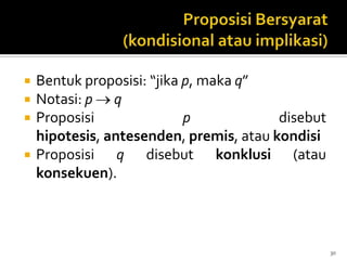  Bentuk proposisi: “jika p, maka q”
 Notasi: p q
 Proposisi p disebut
hipotesis, antesenden, premis, atau kondisi
 Proposisi q disebut konklusi (atau
konsekuen).
30
 