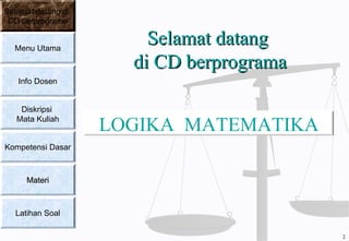 Selamat datangSelamat datang
di CD berprogramadi CD berprograma
LOGIKA MATEMATIKA
Selamat datang di
CD berprograma
Menu Utama
Info Dosen
Diskripsi
Mata Kuliah
Kompetensi Dasar
MateriMateri
Latihan Soal
2
 