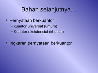 Bahan selanjutnya… Pernyataan berkuantor kuantor universal (umum) Kuantor eksistensial (khusus) Ingkaran pernyataan berkuantor 
