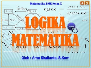 Oleh : Amo Sisdianto, S.Kom
Matematika SMK Kelas X
LOGIKA
MATEMATIKA
 