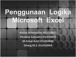 PenggunaanLogikaMicrosoft  Excel NadyaAriestyarini H1L010002 PerdanaSamudra H1L010020 M.FaisalAmri H1L010046 Gilang M.S. H1L010064 