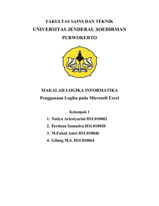 FAKULTAS SAINS DAN TEKNIK<br />UNIVERSITAS JENDERAL SOEDIRMAN<br />PURWOKERTO<br />MAKALAH LOGIKA INFORMATIKA<br />Penggunaan Logika pada Microsoft Excel<br />Kelompok 1<br />,[object Object]