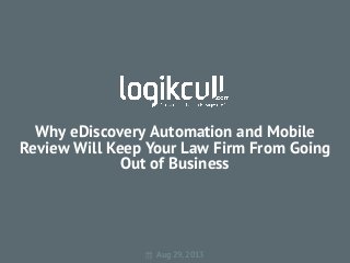 Why eDiscovery Automation and Mobile
Review Will Keep Your Law Firm From Going
Out of Business
 Aug 29, 2013
 
