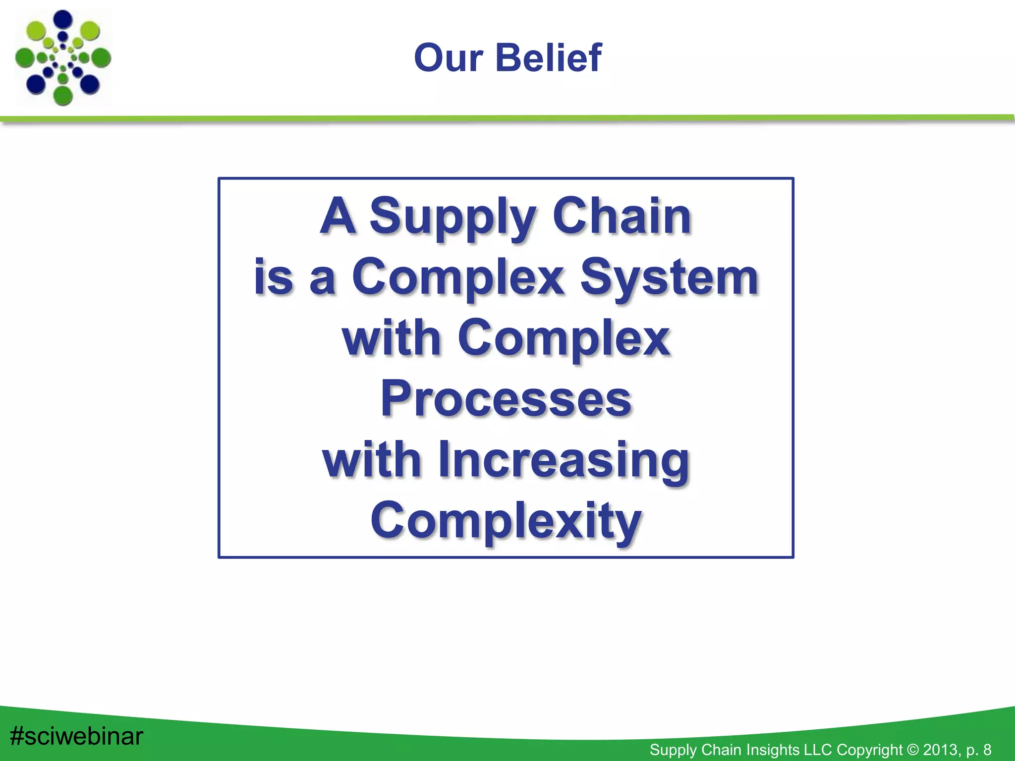 Supply Chain Insights LLC Copyright © 2013, p. 8
A Supply Chain
is a Complex System
with Complex
Processes
with Increasing
Complexity
Our Belief
#sciwebinar
 