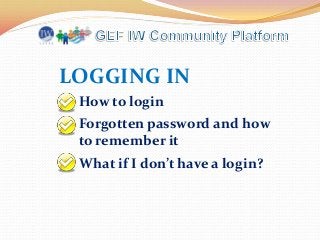 LOGGING IN
How to login
Forgotten password and how
to remember it

What if I don’t have a login?

 